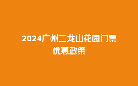 2024广州二龙山花园门票优惠政策