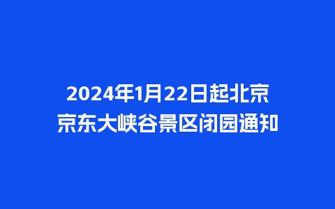 2024年1月22日起北京京东大峡谷景区闭园通知