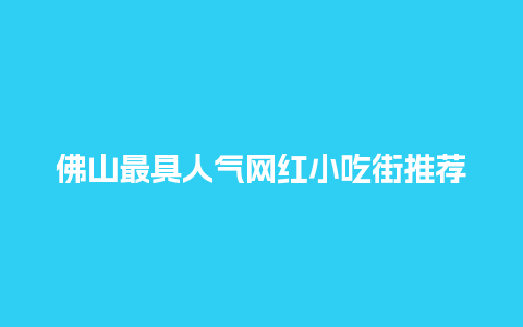 佛山最具人气网红小吃街推荐