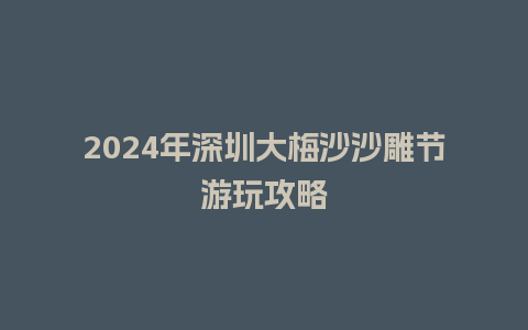 2024年深圳大梅沙沙雕节游玩攻略