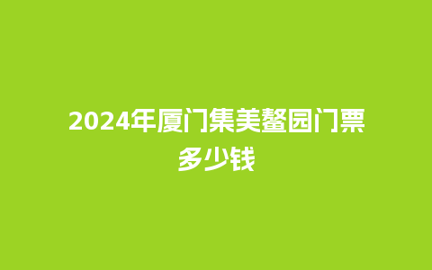 2024年厦门集美鳌园门票多少钱