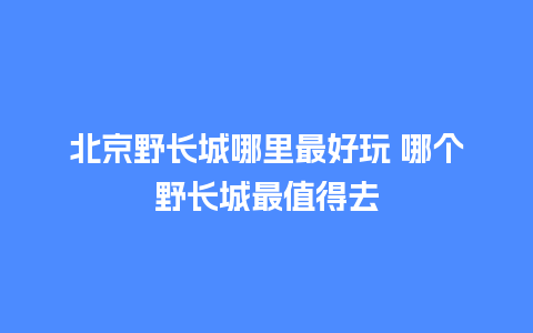 北京野长城哪里最好玩 哪个野长城最值得去