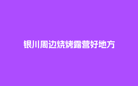 银川周边烧烤露营好地方