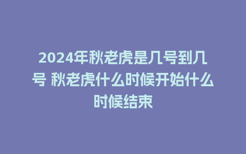 2024年秋老虎是几号到几号 秋老虎什么时候开始什么时候结束