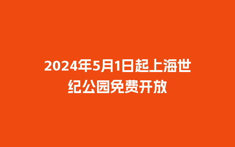 2024年5月1日起上海世纪公园免费开放