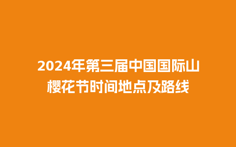 2024年第三届中国国际山樱花节时间地点及路线