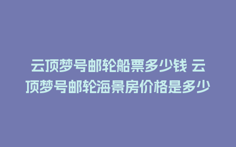 云顶梦号邮轮船票多少钱 云顶梦号邮轮海景房价格是多少