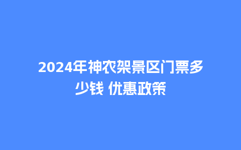 2024年神农架景区门票多少钱 优惠政策