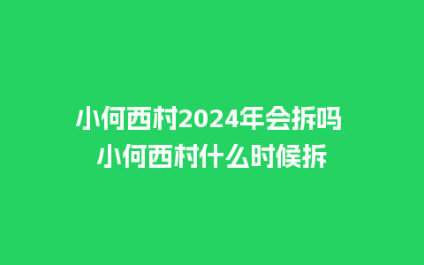 小何西村2024年会拆吗 小何西村什么时候拆