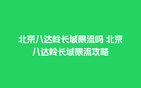 北京八达岭长城限流吗 北京八达岭长城限流攻略