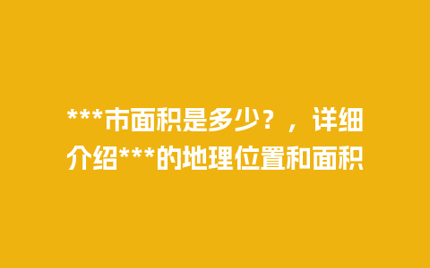 ***市面积是多少？，详细介绍***的地理位置和面积