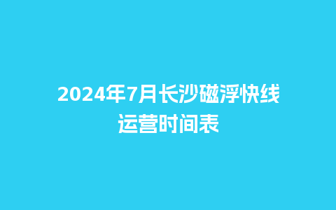 2024年7月长沙磁浮快线运营时间表