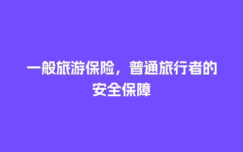 一般旅游保险，普通旅行者的安全保障