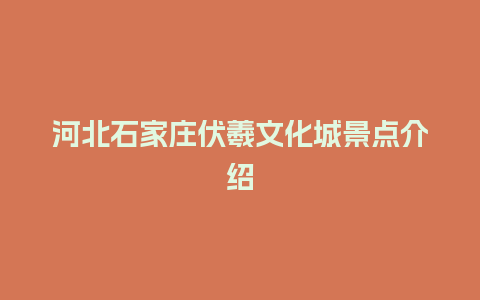 河北石家庄伏羲文化城景点介绍