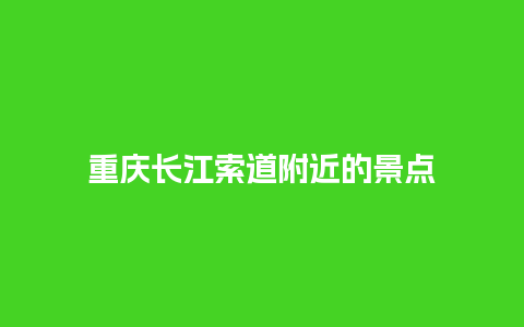 重庆长江索道附近的景点