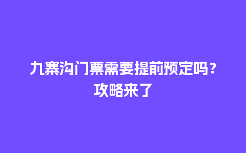 九寨沟门票需要提前预定吗？攻略来了