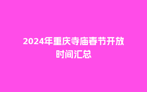 2024年重庆寺庙春节开放时间汇总