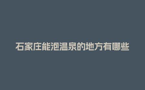 石家庄能泡温泉的地方有哪些