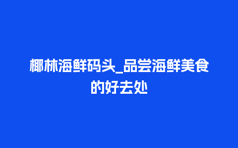 椰林海鲜码头_品尝海鲜美食的好去处