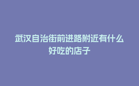 武汉自治街前进路附近有什么好吃的店子