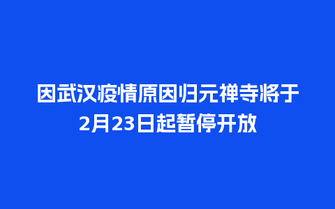 因武汉疫情原因归元禅寺将于2月23日起暂停开放