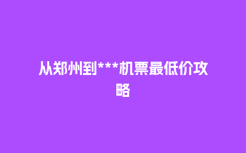 从郑州到***机票最低价攻略