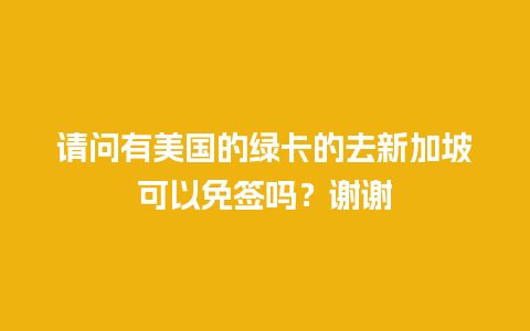 请问有美国的绿卡的去新加坡可以免签吗？谢谢