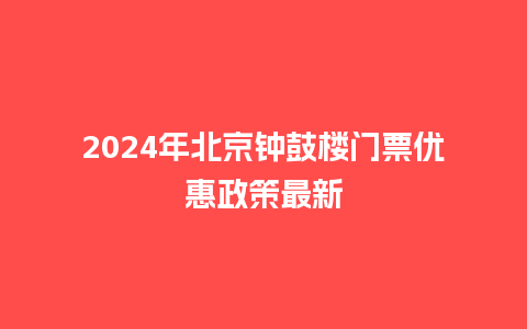 2024年北京钟鼓楼门票优惠政策最新