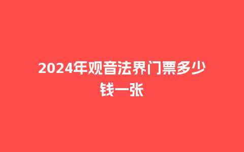 2024年观音法界门票多少钱一张