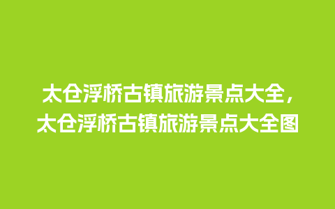 太仓浮桥古镇旅游景点大全，太仓浮桥古镇旅游景点大全图