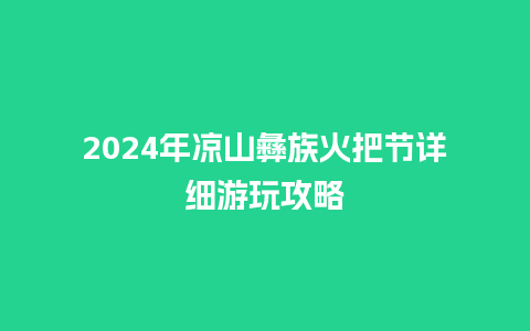 2024年凉山彝族火把节详细游玩攻略