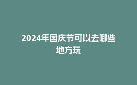 2024年国庆节可以去哪些地方玩