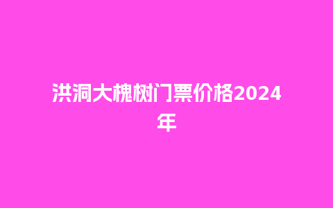 洪洞大槐树门票价格2024年