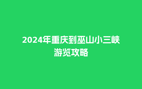 2024年重庆到巫山小三峡游览攻略