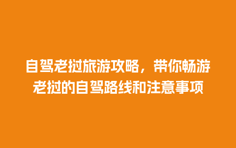 自驾老挝旅游攻略，带你畅游老挝的自驾路线和注意事项