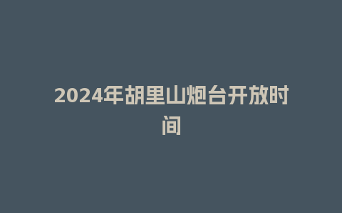 2024年胡里山炮台开放时间