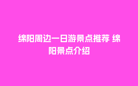 绵阳周边一日游景点推荐 绵阳景点介绍