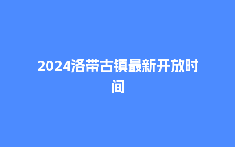 2024洛带古镇最新开放时间