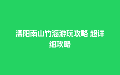 溧阳南山竹海游玩攻略 超详细攻略