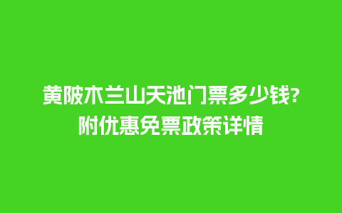 黄陂木兰山天池门票多少钱?附优惠免票政策详情