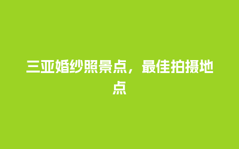 三亚婚纱照景点，最佳拍摄地点