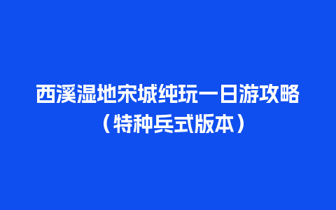 西溪湿地宋城纯玩一日游攻略（特种兵式版本）