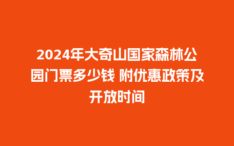 2024年大奇山国家森林公园门票多少钱 附优惠政策及开放时间