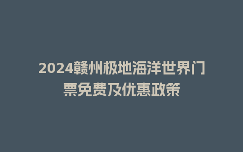 2024赣州极地海洋世界门票免费及优惠政策