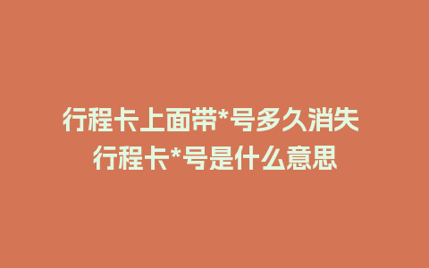 行程卡上面带*号多久消失 行程卡*号是什么意思