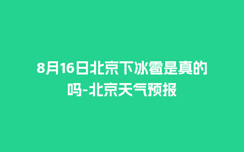 8月16日北京下冰雹是真的吗-北京天气预报