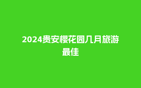 2024贵安樱花园几月旅游最佳