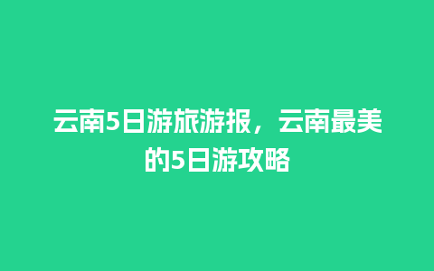 云南5日游旅游报，云南最美的5日游攻略