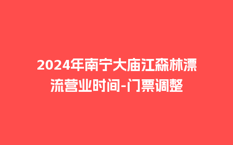 2024年南宁大庙江森林漂流营业时间-门票调整