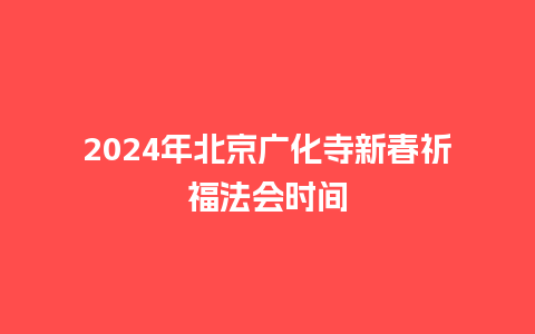 2024年北京广化寺新春祈福法会时间